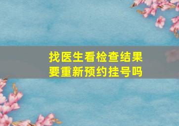 找医生看检查结果要重新预约挂号吗