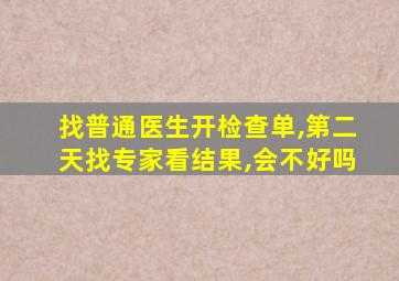 找普通医生开检查单,第二天找专家看结果,会不好吗