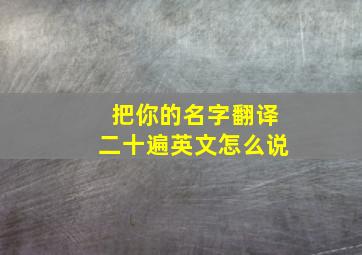 把你的名字翻译二十遍英文怎么说