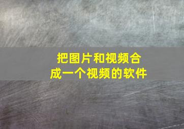 把图片和视频合成一个视频的软件