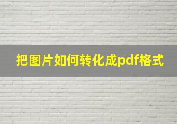 把图片如何转化成pdf格式