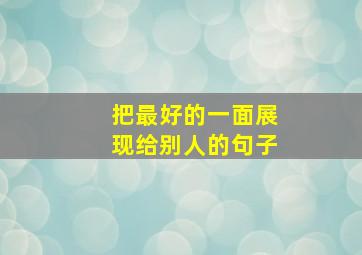 把最好的一面展现给别人的句子