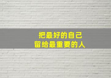 把最好的自己留给最重要的人