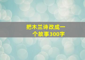 把木兰诗改成一个故事300字