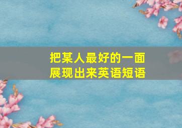 把某人最好的一面展现出来英语短语