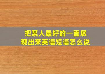 把某人最好的一面展现出来英语短语怎么说