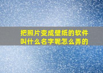 把照片变成壁纸的软件叫什么名字呢怎么弄的