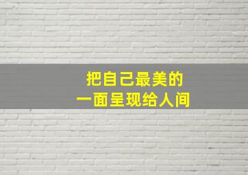 把自己最美的一面呈现给人间