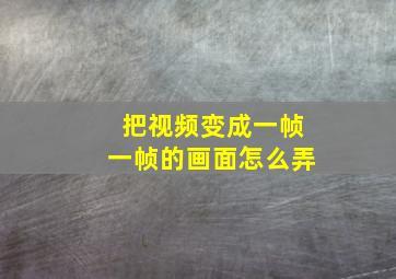 把视频变成一帧一帧的画面怎么弄