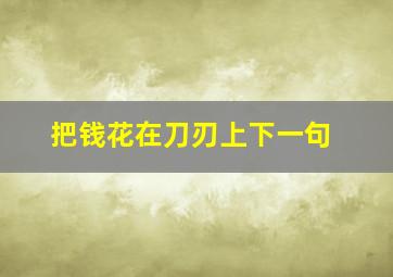 把钱花在刀刃上下一句