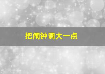 把闹钟调大一点