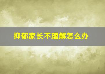 抑郁家长不理解怎么办