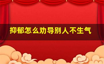 抑郁怎么劝导别人不生气