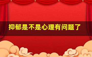 抑郁是不是心理有问题了