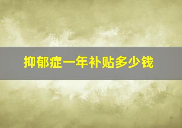 抑郁症一年补贴多少钱