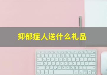 抑郁症人送什么礼品