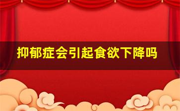 抑郁症会引起食欲下降吗