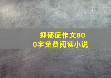 抑郁症作文800字免费阅读小说