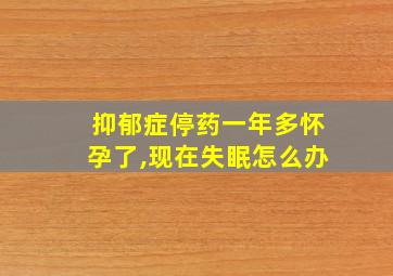 抑郁症停药一年多怀孕了,现在失眠怎么办