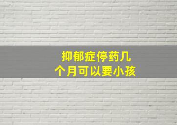 抑郁症停药几个月可以要小孩