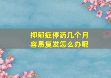 抑郁症停药几个月容易复发怎么办呢