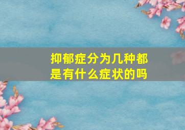 抑郁症分为几种都是有什么症状的吗