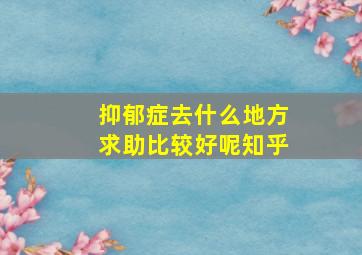 抑郁症去什么地方求助比较好呢知乎