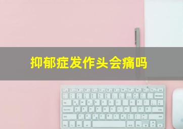 抑郁症发作头会痛吗