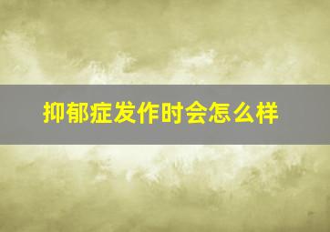 抑郁症发作时会怎么样