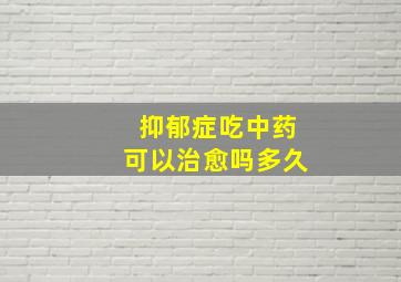 抑郁症吃中药可以治愈吗多久