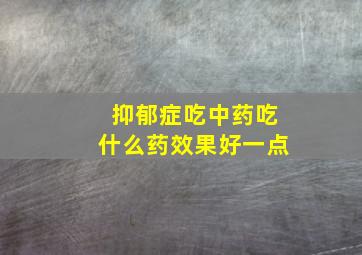 抑郁症吃中药吃什么药效果好一点