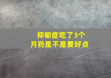 抑郁症吃了3个月药是不是要好点