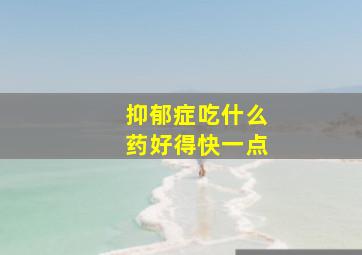 抑郁症吃什么药好得快一点