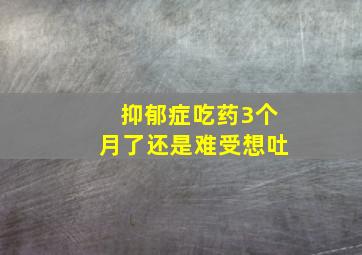 抑郁症吃药3个月了还是难受想吐