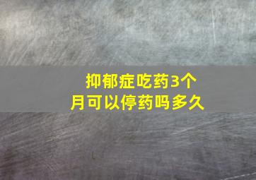 抑郁症吃药3个月可以停药吗多久