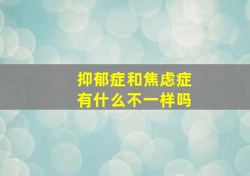 抑郁症和焦虑症有什么不一样吗