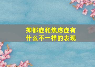 抑郁症和焦虑症有什么不一样的表现