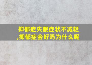 抑郁症失眠症状不减轻,抑郁症会好吗为什么呢