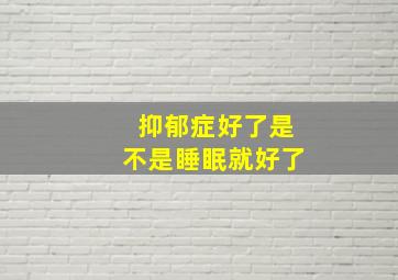 抑郁症好了是不是睡眠就好了