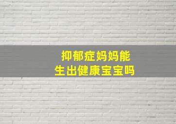 抑郁症妈妈能生出健康宝宝吗