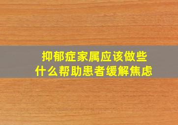 抑郁症家属应该做些什么帮助患者缓解焦虑