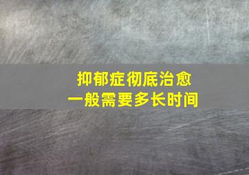 抑郁症彻底治愈一般需要多长时间