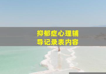 抑郁症心理辅导记录表内容