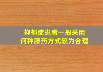 抑郁症患者一般采用何种服药方式较为合理