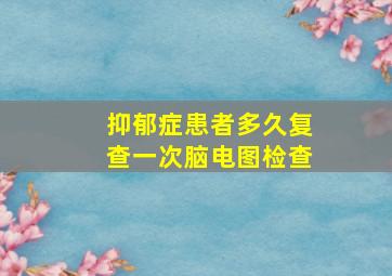 抑郁症患者多久复查一次脑电图检查