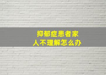 抑郁症患者家人不理解怎么办