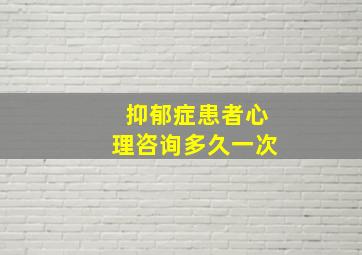 抑郁症患者心理咨询多久一次