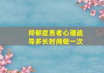 抑郁症患者心理疏导多长时间做一次