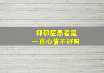 抑郁症患者是一直心情不好吗