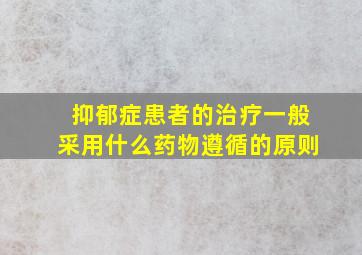 抑郁症患者的治疗一般采用什么药物遵循的原则